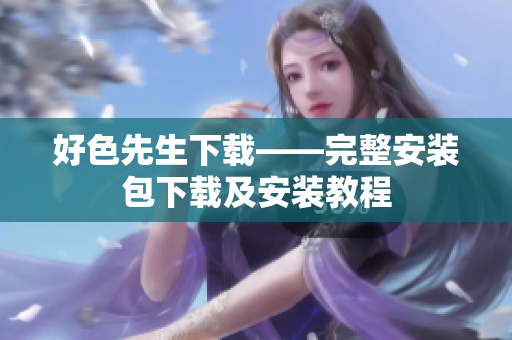 好色先生下载——完整安装包下载及安装教程