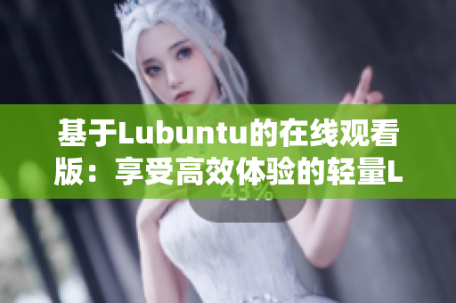 基于Lubuntu的在线观看版：享受高效体验的轻量Linux操作系统
