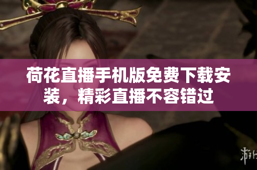 荷花直播手机版免费下载安装，精彩直播不容错过