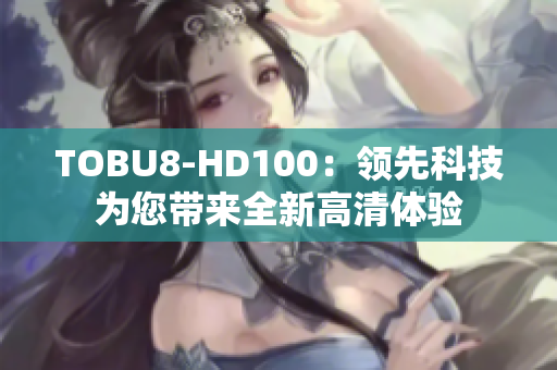 TOBU8-HD100：领先科技为您带来全新高清体验