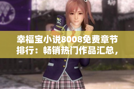幸福宝小说8008免费章节排行：畅销热门作品汇总，最新更新追踪！
