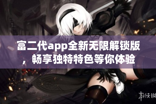 富二代app全新无限解锁版，畅享独特特色等你体验