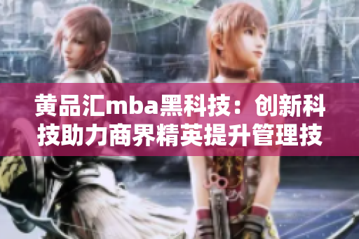 黄品汇mba黑科技：创新科技助力商界精英提升管理技能
