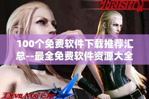 100个免费软件下载推荐汇总--最全免费软件资源大全