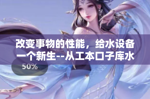 改变事物的性能，给水设备一个新生--从工本口子库水龙头的更迭谈起