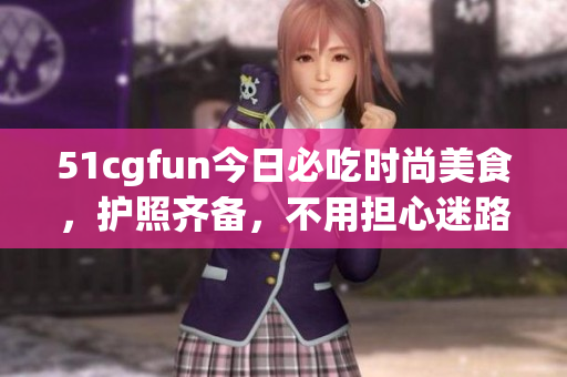 51cgfun今日必吃时尚美食，护照齐备，不用担心迷路