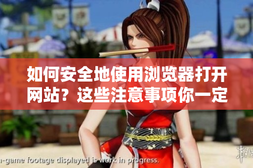 如何安全地使用浏览器打开网站？这些注意事项你一定要知道！