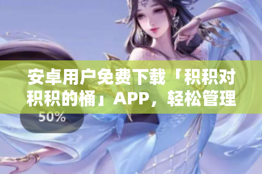 安卓用户免费下载「积积对积积的桶」APP，轻松管理积分与奖励