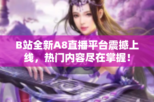 B站全新A8直播平台震撼上线，热门内容尽在掌握！