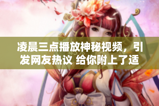 凌晨三点播放神秘视频，引发网友热议 给你附上了适合这个主题的图片