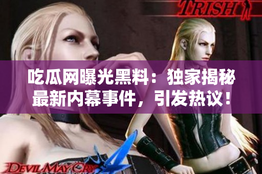 吃瓜网曝光黑料：独家揭秘最新内幕事件，引发热议！