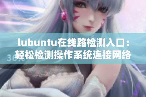 lubuntu在线路检测入口：轻松检测操作系统连接网络的方法