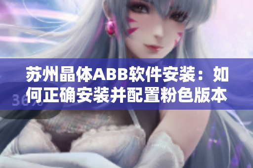 苏州晶体ABB软件安装：如何正确安装并配置粉色版本