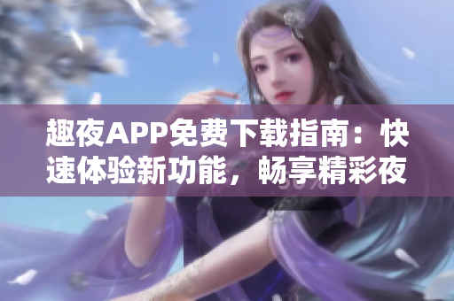 趣夜APP免费下载指南：快速体验新功能，畅享精彩夜生活
