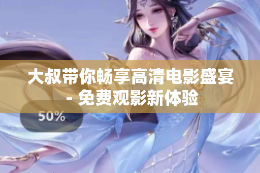 大叔带你畅享高清电影盛宴 - 免费观影新体验