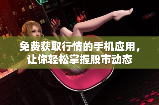 免费获取行情的手机应用，让你轻松掌握股市动态