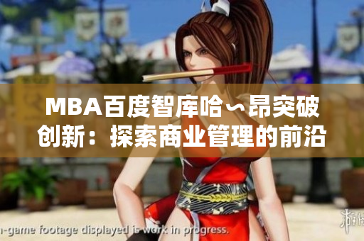 MBA百度智库哈∽昂突破创新：探索商业管理的前沿思维
