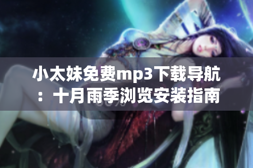 小太妹免费mp3下载导航：十月雨季浏览安装指南