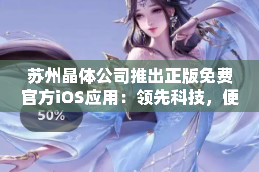 苏州晶体公司推出正版免费官方iOS应用：领先科技，便捷体验，享受晶莹世界
