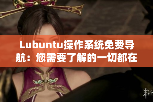 Lubuntu操作系统免费导航：您需要了解的一切都在这里