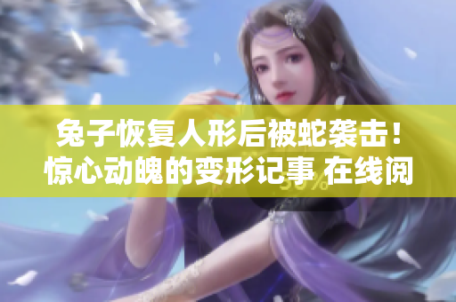 兔子恢复人形后被蛇袭击！惊心动魄的变形记事 在线阅读
