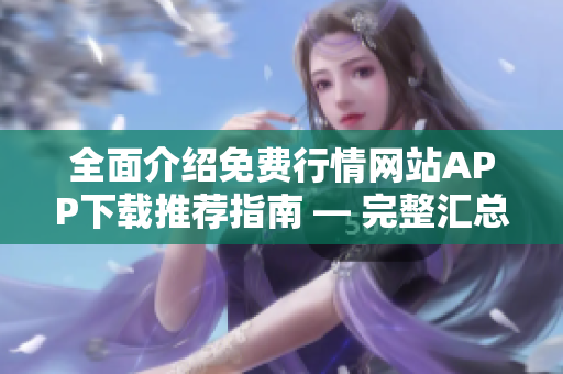 全面介绍免费行情网站APP下载推荐指南 — 完整汇总及评测