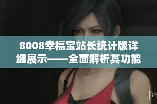 8008幸福宝站长统计版详细展示——全面解析其功能特色