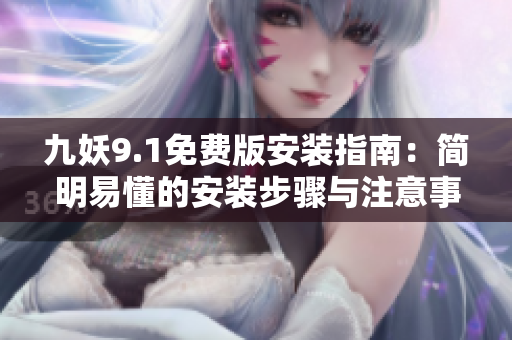 九妖9.1免费版安装指南：简明易懂的安装步骤与注意事项
