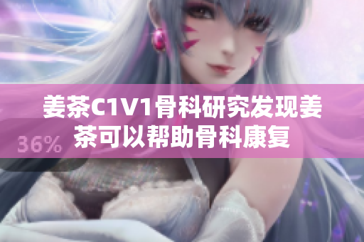 姜茶C1V1骨科研究发现姜茶可以帮助骨科康复