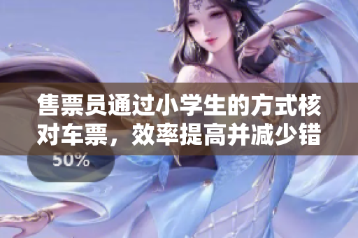 售票员通过小学生的方式核对车票，效率提高并减少错误率