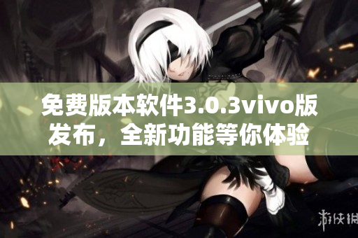 免费版本软件3.0.3vivo版发布，全新功能等你体验