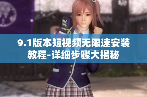 9.1版本短视频无限速安装教程-详细步骤大揭秘