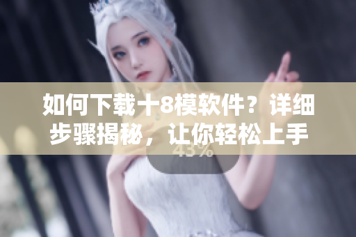 如何下载十8模软件？详细步骤揭秘，让你轻松上手