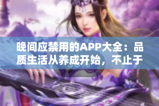 晚间应禁用的APP大全：品质生活从养成开始，不止于娱乐