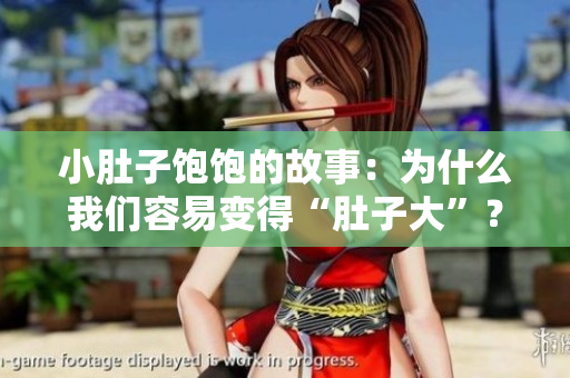 小肚子饱饱的故事：为什么我们容易变得“肚子大”？