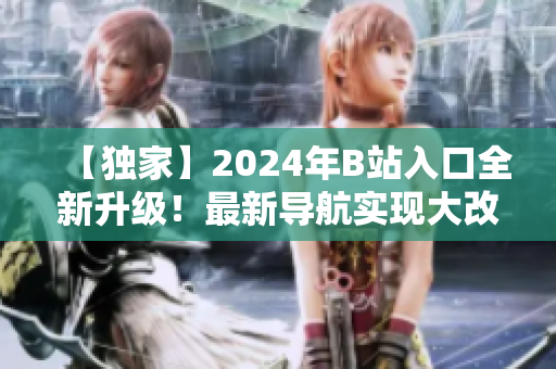 【独家】2024年B站入口全新升级！最新导航实现大改革