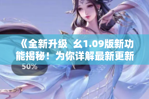 《全新升级  幺1.09版新功能揭秘！为你详解最新更新》