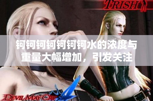 钶钶钶钶钶钶钶水的浓度与重量大幅增加，引发关注