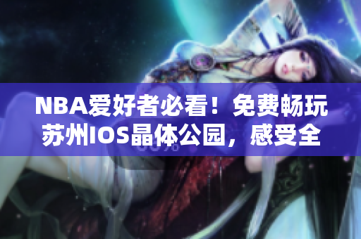 NBA爱好者必看！免费畅玩苏州IOS晶体公园，感受全新的NBA入口！