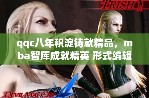 qqc八年积淀铸就精品，mba智库成就精英 形式编辑
