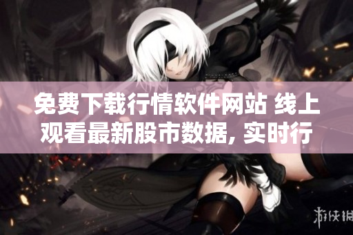 免费下载行情软件网站 线上观看最新股市数据, 实时行情更新, 无需付费!