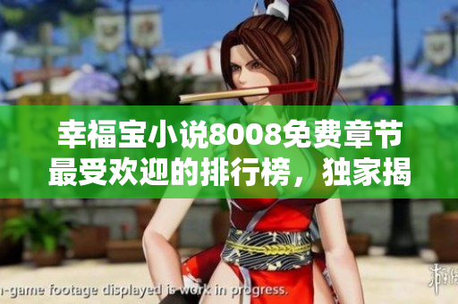幸福宝小说8008免费章节最受欢迎的排行榜，独家揭秘！