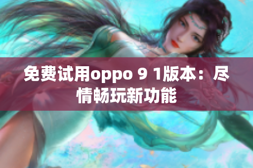 免费试用oppo 9 1版本：尽情畅玩新功能