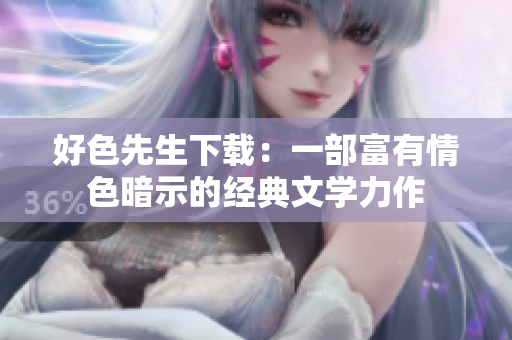 好色先生下载：一部富有情色暗示的经典文学力作