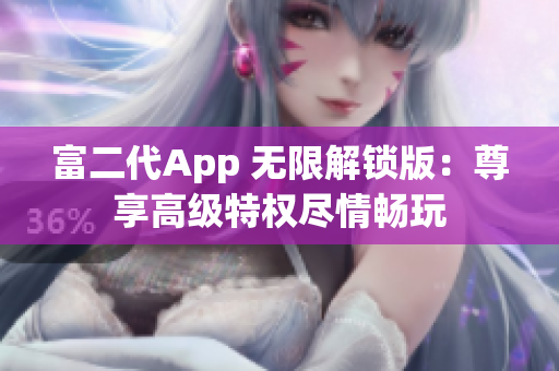 富二代App 无限解锁版：尊享高级特权尽情畅玩