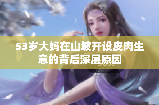 53岁大妈在山坡开设皮肉生意的背后深层原因