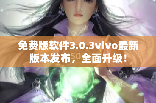 免费版软件3.0.3vivo最新版本发布，全面升级！