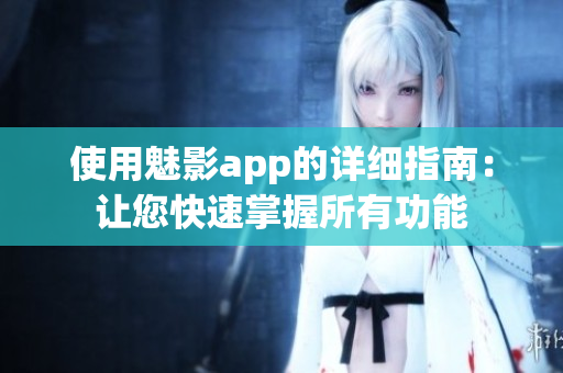 使用魅影app的详细指南：让您快速掌握所有功能