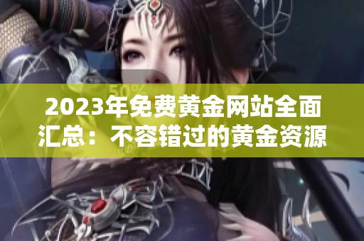 2023年免费黄金网站全面汇总：不容错过的黄金资源大揭秘