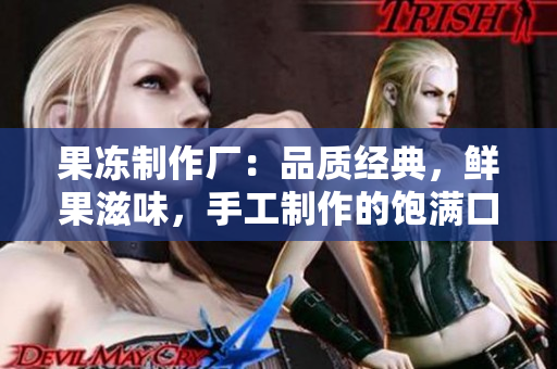 果冻制作厂：品质经典，鲜果滋味，手工制作的饱满口感